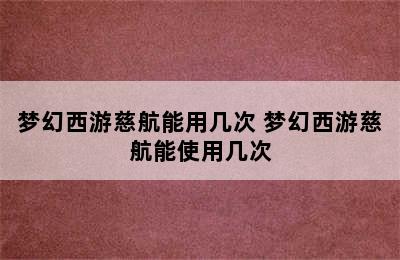 梦幻西游慈航能用几次 梦幻西游慈航能使用几次